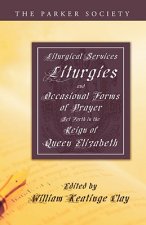 Liturgical Services, Liturgies and Occasional Forms of Prayer Set Forth in the Reign of Queen Elizab