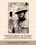 Father Duffy's Story a Tale of Humor and Heroism, of Life and Death with the Fighting Sixty-Ninth