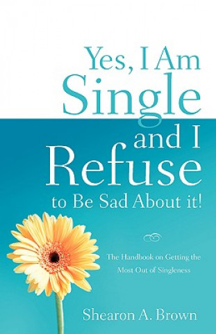 Yes, I Am Single and I Refuse to Be Sad about It! (Shearon A Brown)()