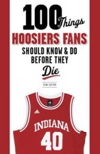 100 Things Hoosiers Fans Should Know & Do Before They Die