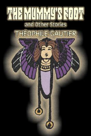 Mummy's Foot and Other Stories by Theophile Gautier, Fiction, Classics, Fantasy, Fairy Tales, Folk Tales, Legends & Mythology