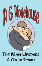 Man Upstairs & Other Stories - From the Manor Wodehouse Collection, a Selection from the Early Works of P. G. Wodehouse