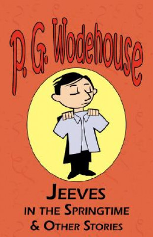 Jeeves in the Springtime & Other Stories - From the Manor Wodehouse Collection, a Selection from the Early Works of P. G. Wodehouse