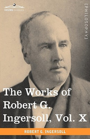 Works of Robert G. Ingersoll, Vol. X (in 12 Volumes)