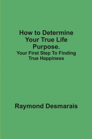 How to Determine Your True Life Purpose