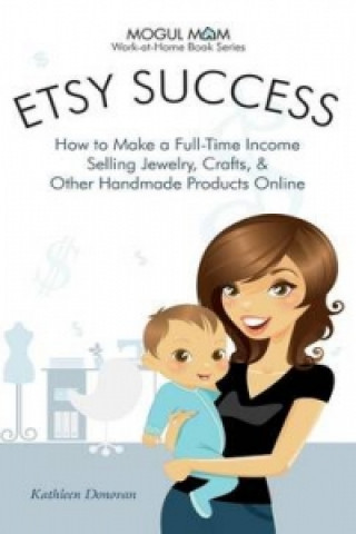 Etsy Success - How to Make a Full-Time Income Selling Jewelry, Crafts, and Other Handmade Products Online (Mogul Mom Work-at-Home Book Series)