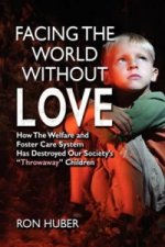 Facing the World Without Love, How the Welfare and Foster Care System Has Destroyed Our Society's Throwaway Children