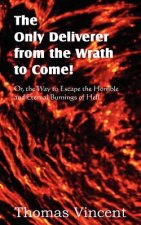 Only Deliverer from the Wrath to Come! Or, the Way to Escape the Horrible and Eternal Burnings of Hell