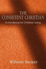 Consistent Christian, a Handbook for Christian Living