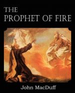 Prophet of Fire, The life and times of Elijah, with their lessons