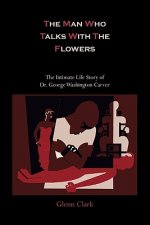 Man Who Talks with the Flowers-The Intimate Life Story of Dr. George Washington Carver