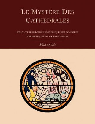 Mystere Des Cathedrales Et L'Interpretation Esoterique Des Symboles Hermetiques Du Grand-Oeuvre