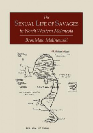 Sexual Life of Savages in North-Western Melanesia; An Ethnographic Account of Courtship, Marriage and Family Life Among the Natives of the Trobriand I