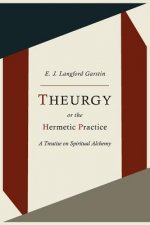 Theurgy, or the Hermetic Practice; A Treatise on Spiritual Alchemy
