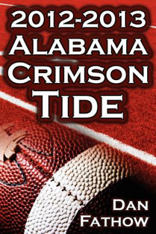 2012 - 2013 Alabama Crimson Tide - SEC Champions, the Pursuit of Back-To-Back BCS National Championships, & a College Football Legacy