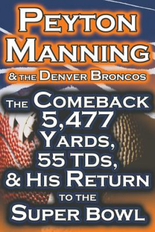 Peyton Manning & the Denver Broncos - The Comeback 5,477 Yards, 55 Tds, & His Return to the Super Bowl