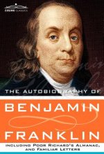 Autobiography of Benjamin Franklin Including Poor Richard's Almanac, and Familiar Letters