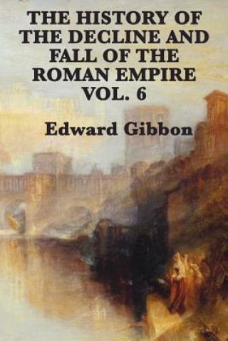 History of the Decline and Fall of the Roman Empire Vol. 6