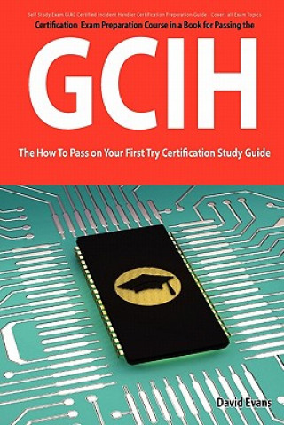 Giac Certified Incident Handler Certification (Gcih) Exam Preparation Course in a Book for Passing the Gcih Exam - The How to Pass on Your First Try C
