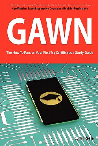 Giac Assessing Wireless Networks Certification (Gawn) Exam Preparation Course in a Book for Passing the Gawn Exam - The How to Pass on Your First Try