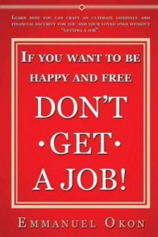 If You Want to Be Happy and Free, Don't Get a Job!