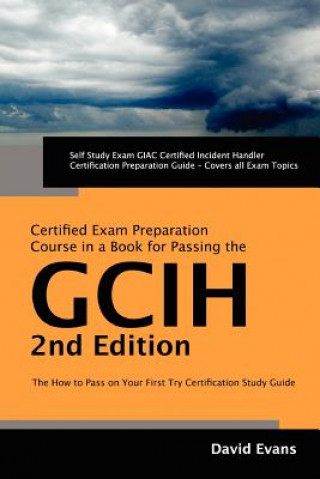 Giac Certified Incident Handler Certification (Gcih) Exam Preparation Course in a Book for Passing the Gcih Exam - The How to Pass on Your First Try C