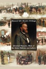General U.S. Grant's Writings (complete and Unabridged) Including His Personal Memoirs, State of the Union Address and Letters of Ulysses S. Grant to
