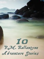 Ten R.M.Ballantyne Adventure Stories, Including (complete and Unabridged)