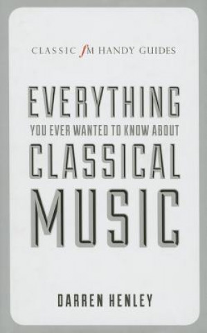 Classic FM Handy Guide to Everything You Ever Wanted to Know About Classical Music