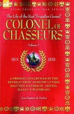 Colonel of Chasseurs - A French Cavalryman in the Retreat from Moscow, Lutzen, Bautzen, Katzbach, Leipzig, Hanau & Waterloo.
