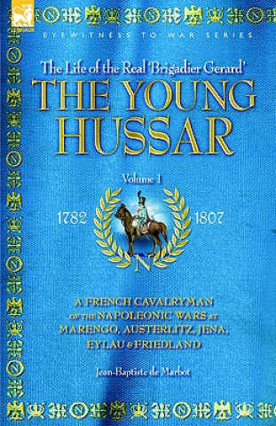 Young Hussar - Volume 1 - A French Cavalryman of the Napoleonic Wars at Marengo, Austerlitz, Jena, Eylau & Friedland