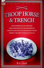 Troop, Horse & Trench - The Experiences of a British Lifeguardsman of the Household Cavalry Fighting on the Western Front During the First World War 1