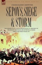 Sepoys, Siege & Storm - The Experiences of a Young Officer of H.M.'s 61st Regiment at Ferozepore, Delhi Ridge and at the Fall of Delhi During the Indi