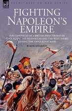 Fighting Napoleon's Empire - The Campaigns of a British Infantryman in Italy, Egypt, the Peninsular and the West Indies during the Napoleonic Wars