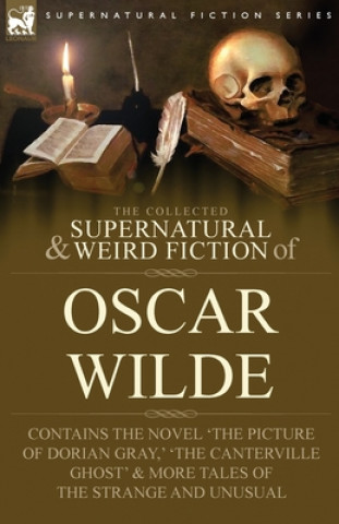 Collected Supernatural & Weird Fiction of Oscar Wilde-Includes the Novel 'The Picture of Dorian Gray, ' 'Lord Arthur Savile's Crime, ' 'The Cantervill
