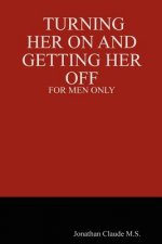 Turning Her on and Getting Her Off - for Men Only