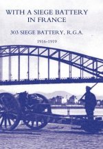 With A Siege Battery in France. 303 Siege Battery, R.G.A 1916-1919