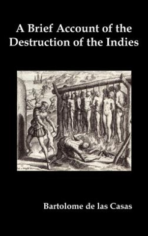 Brief Account of the Destruction of the Indies, Or, a Faithful Narrative of the Horrid and Unexampled Massacres Committed by the Popish Spanish Party