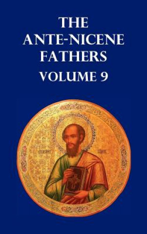 ANTE-NICENE FATHERS VOLUME 9. The Gospel of Peter, The Diatessaron of Tatian, The Apocalypse of Peter, The Vision of Paul, The Apocalypses of the Virg