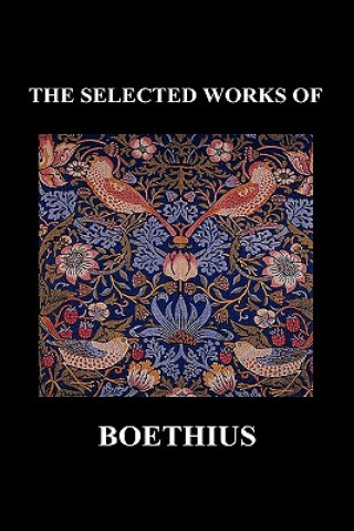 SELECTED WORKS OF Anicius Manlius Severinus Boethius (Including THE TRINITY IS ONE GOD NOT THREE GODS and CONSOLATION OF PHILOSOPHY) (Hardback)