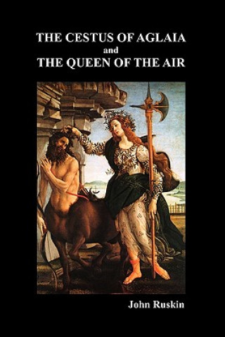 Cestus Of Aglaia And The Queen Of The Air With Other Papers And Lectures On Art And Literature 1860-1870 (The Works of John Ruskin Vol. XIX)
