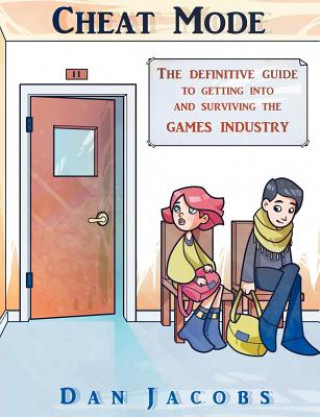 Cheat Mode The Definitive Guide to Getting into and Surviving the Games Industry