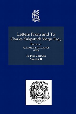 Letters From and To Charles Kirkpatrick Sharpe Esq.