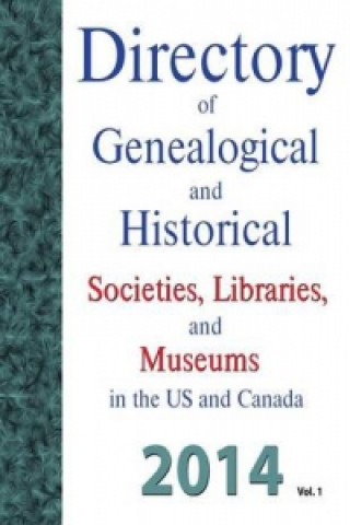 Directory of Genealogical and Historical Societies, Libraries and Museums in the Us and Canada, 2014, Vol 1