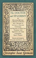 Doctor and Student. or Dialogues Between a Doctor of Divinity and a Student in the Laws of England Containing the Grounds of Those Laws Together W