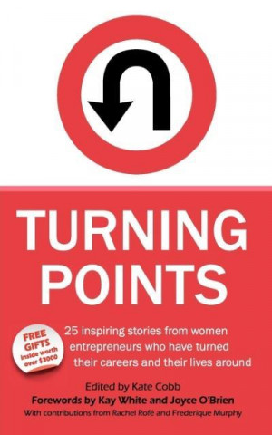 Turning Points - 25 Inspiring Stories from Women Entrepreneurs Who Have Turned Their Careers and Their Lives Around