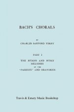 Bach's Chorals. Part 1 - The Hymns and Hymn Melodies of the Passions and Oratorios. [Facsimile of 1915 Edition].