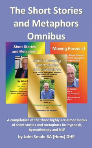 Short Stories and Metaphors Omnibus. a Compilation of the Three Highly Acclaimed Books of Short Stories and Metaphors for Hypnosis, Hypnotherapy a