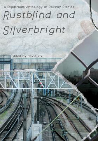 Rustblind and Silverbright - A Slipstream Anthology of Railway Stories