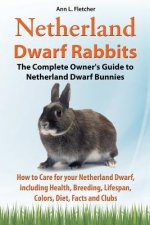 Netherland Dwarf Rabbits, The Complete Owner's Guide to Netherland Dwarf Bunnies, How to Care for your Netherland Dwarf, including Health, Breeding, L